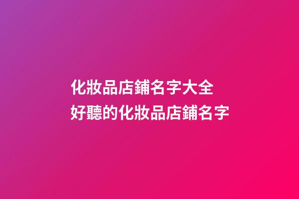 化妝品店鋪名字大全 好聽的化妝品店鋪名字-第1張-店鋪起名-玄機(jī)派